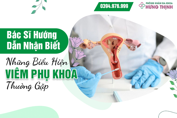 Bác Sĩ Hướng Dẫn Nhận Biết Những Biểu Hiện Viêm Phụ Khoa Thường Gặp