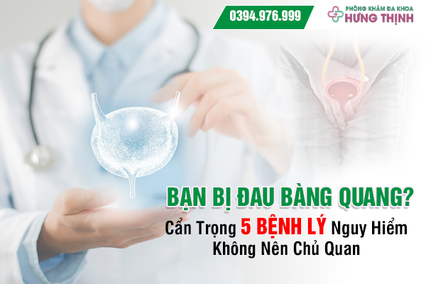 Bạn Bị Đau Bàng Quang? Cẩn Trọng 5 Bệnh Lý Nguy Hiểm Không Nên Chủ Quan