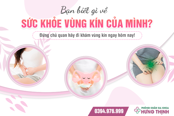 Bạn biết gì về sức khỏe vùng kín của mình? Đừng chủ quan hãy đi khám vùng kín ngay hôm nay!