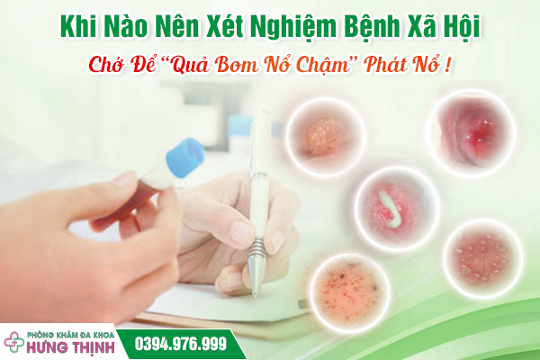 Khi Nào Nên Xét Nghiệm Bệnh Xã Hội: Chớ Để “Quả Bom Nổ Chậm” Phát Nổ !
