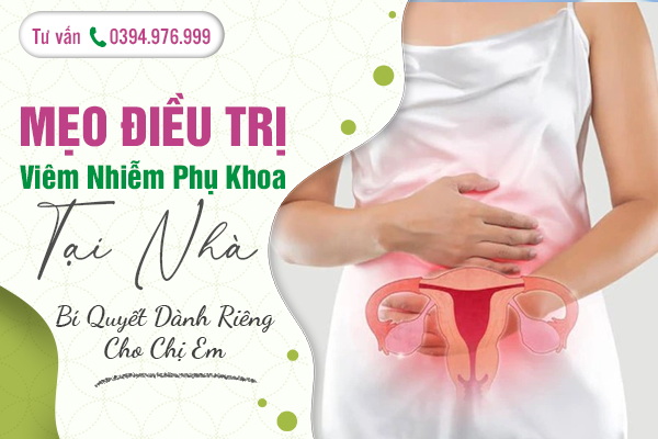 Mẹo Điều Trị Viêm Nhiễm Phụ Khoa Tại Nhà: Bí Quyết Dành Riêng Cho Chị Em