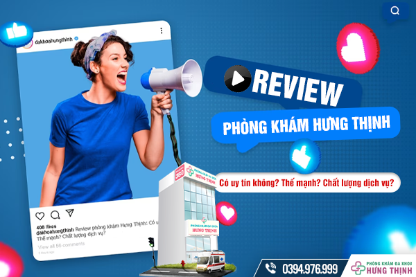 Review phòng khám Hưng Thịnh: Có uy tín không? Thế mạnh? Chất lượng dịch vụ?