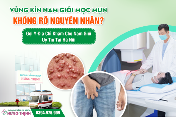 Vùng Kín Nam Giới Mọc Mụn Không Rõ Nguyên Nhân? Gợi Ý Địa Chỉ Khám Cho Nam Giới Uy Tín Tại Hà Nội