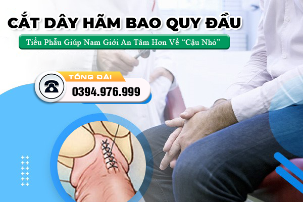 Cắt Dây Hãm Bao Quy Đầu: Tiểu Phẫu Giúp Nam Giới An Tâm Hơn Về “Cậu Nhỏ”