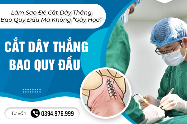 Nam Giới Nên Biết: Làm Sao Để Cắt Dây Thắng Bao Quy Đầu Mà Không “Gây Họa”