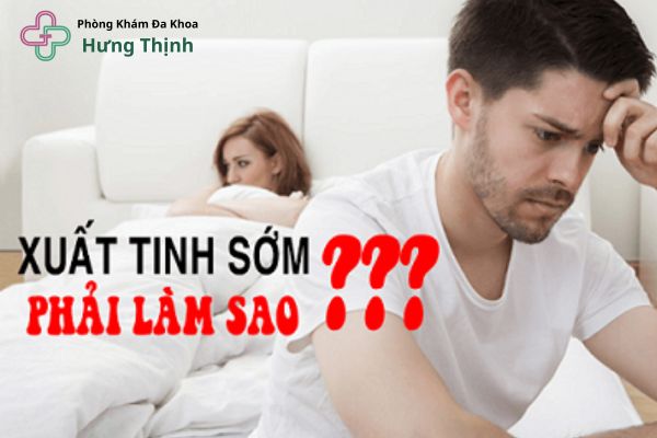 Chữa Xuất Tinh Sớm Tại Phòng Khám Đa Khoa Hưng Thịnh Hà Nội